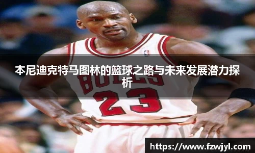 本尼迪克特马图林的篮球之路与未来发展潜力探析